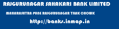 RAJGURUNAGAR SAHAKARI BANK LIMITED  MAHARASHTRA PUNE RAJGURUNAGAR TILAK CHOWK  banks information 